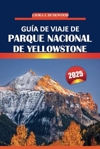 Guía de viaje de Parque Nacional de Yellowstone, 2025: Explore lugares emblemáticos, observación de vida silvestre, rutas de senderismo, lugares ... el primer parque nacional de Estados Unidos von Independently published