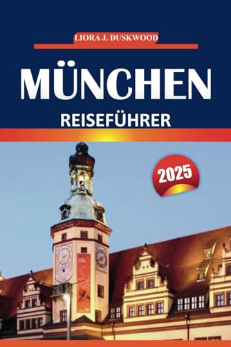 München Reiseführer 2025: Umfassende Routenideen, Sehenswürdigkeiten, Erlebnisse vor Ort und praktische Tipps zur Erkundung der bayerischen Landeshauptstadt von Independently published