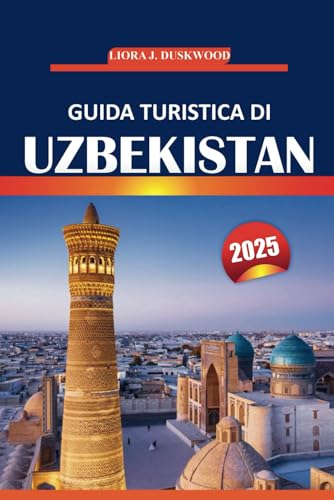 Uzbekistan Guida di viaggio 2025: Il tuo viaggio completo per le vacanze attraverso antiche città, luoghi imperdibili, cultura locale, città della Via ... esperienze indimenticabili in Asia centrale von Independently published