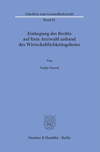 Einhegung des Rechts auf freie Arztwahl anhand des Wirtschaftlichkeitsgebotes (Schriften zum Gesundheitsrecht) von Duncker & Humblot