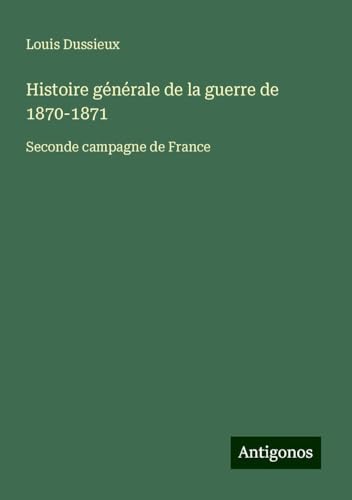 Histoire générale de la guerre de 1870-1871: Seconde campagne de France von Antigonos Verlag