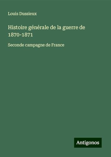 Histoire générale de la guerre de 1870-1871: Seconde campagne de France von Antigonos Verlag