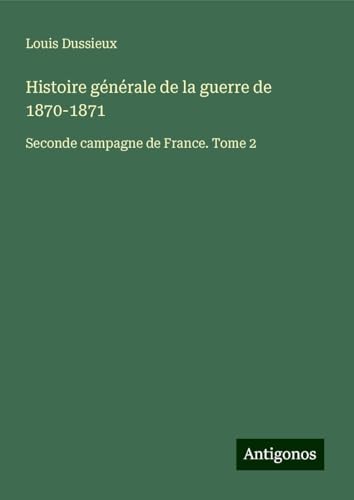 Histoire générale de la guerre de 1870-1871: Seconde campagne de France. Tome 2 von Antigonos Verlag