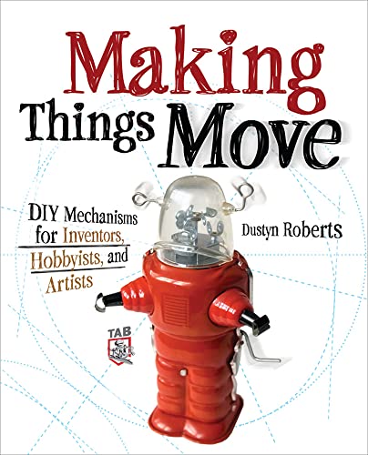 Making Things Move Diy Mechanisms for Inventors, Hobbyists, and Artists