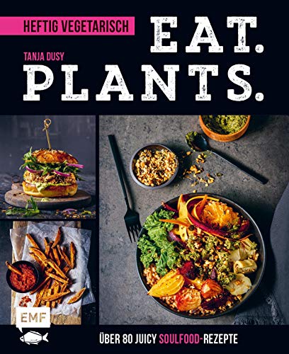 Eat. Plants. – Heftig vegetarisch: Über 80 juicy Soulfood-Rezepte Eat. Plants. – Heftig vegetarisch: Über 80 juicy Soulfood-Rezepte