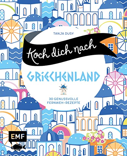 Koch dich nach Griechenland: 30 genussvolle Fernweh-Rezepte: Lammstifato, Veggie-Moussaka, griechisches Joghurteis und mehr von Edition Michael Fischer / EMF Verlag