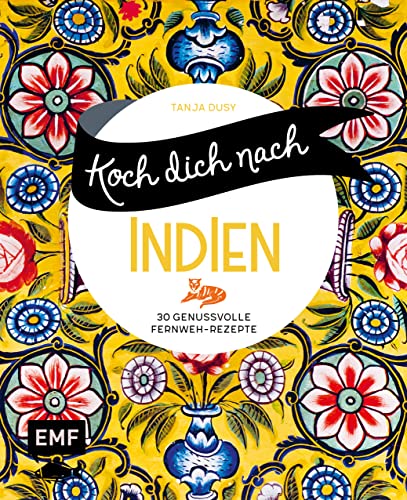 Koch dich nach Indien: 30 genussvolle Fernweh-Rezepte: Chicken Tikka Masala, Palak Paneer, Naan und mehr