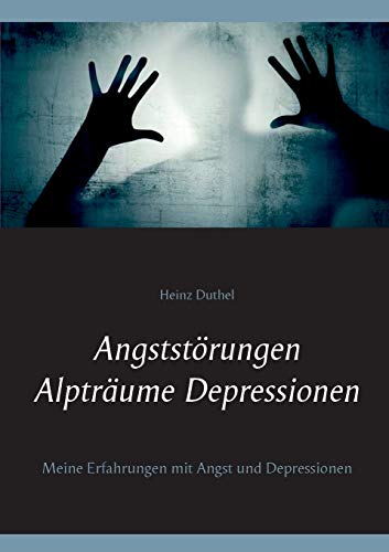 Angststörungen - Alpträume - Depressionen: Meine Erfahrungen mit Angst und Depressionen Angststörungen - Alpträume - Depressionen: Meine Erfahrungen mit Angst und Depressionen