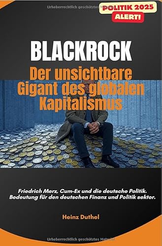 „BlackRock: Der unsichtbare Gigant des globalen Kapitalismus“: Friedrich Merz, Cum-Ex und die deutsche Politik. Bedeutung für den deutschen Finanzsektor. „BlackRock: Der unsichtbare Gigant des globalen Kapitalismus“: Friedrich Merz, Cum-Ex und die deutsche Politik. Bedeutung für den deutschen Finanzsektor. von epubli