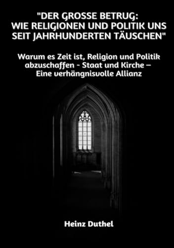 "Der große Betrug: Wie Religionen und Politik uns seit Jahrhunderten täuschen": Warum es Zeit ist, Religion und Politik abzuschaffen - Staat und Kirche – Eine verhängnisvolle Allianz "Der große Betrug: Wie Religionen und Politik uns seit Jahrhunderten täuschen": Warum es Zeit ist, Religion und Politik abzuschaffen - Staat und Kirche – Eine verhängnisvolle Allianz