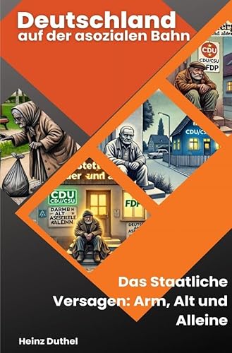 Deutschland auf der asozialen Bahn: Das Staatliche Versagen: Arm, Alt und Alleine Deutschland auf der asozialen Bahn: Das Staatliche Versagen: Arm, Alt und Alleine von epubli