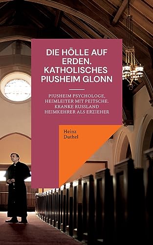 Die Hölle auf Erden im Pius-Erziehungsheim und Kinderheim Fürth: Piusheim Psychologe, Heimleiter mit Peitsche. Kranke Russland Heimkehrer als Erzieher Die Hölle auf Erden im Pius-Erziehungsheim und Kinderheim Fürth: Piusheim Psychologe, Heimleiter mit Peitsche. Kranke Russland Heimkehrer als Erzieher von Books on Demand
