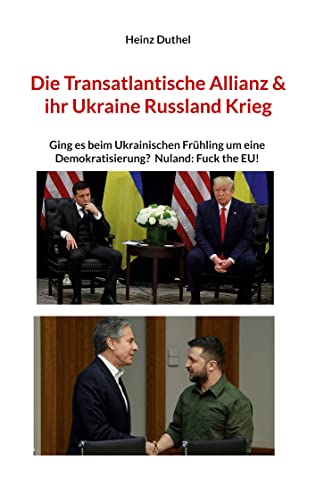 Die Transatlantische Allianz & ihr Ukraine Russland Krieg: Ging es beim Ukrainischen Frühling um eine Demokratisierung? Nuland: Fuck the EU! Die Transatlantische Allianz & ihr Ukraine Russland Krieg: Ging es beim Ukrainischen Frühling um eine Demokratisierung? Nuland: Fuck the EU! von Books on Demand