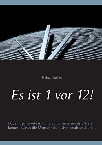 Es ist 1 vor 12!: Das skrupelloseste und menschenverachtendste System kommt, wie es die Menschheit noch niemals erlebt hat. von Books on Demand