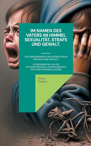 Im Namen des Vaters im Himmel. Sexualität, Strafe und Gewalt.: Die Zerrissenheit der Opfer durch kirchlicher Gewalt von BoD – Books on Demand