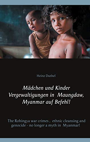 Mädchen und Kinder Vergewaltigungen in Maungdaw, Myanmar auf Befehl!: The Rohingya war crimes, ethnic cleansing and genocide - no longer a myth in Myanmar! von Books on Demand