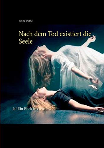 Nach dem Tod existiert die Seele: Ja! Ein Blick ins Jenseits Nach dem Tod existiert die Seele: Ja! Ein Blick ins Jenseits