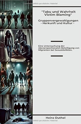 Tabu und Wahrheit - Victim Blaming Gruppenvergewaltigungen - Herkunft und Kultur: Eine Untersuchung der überproportionalen Beteiligung von Migranten bei Sexualdelikten. Tabu und Wahrheit - Victim Blaming Gruppenvergewaltigungen - Herkunft und Kultur: Eine Untersuchung der überproportionalen Beteiligung von Migranten bei Sexualdelikten. von epubli