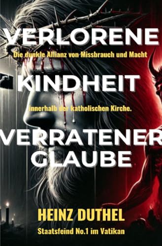 Verlorene Kindheit, verratener Glaube!: Die dunkle Allianz von Missbrauch und Macht innerhalb der katholischen Kirche. Verlorene Kindheit, verratener Glaube!: Die dunkle Allianz von Missbrauch und Macht innerhalb der katholischen Kirche. von epubli
