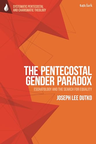 Pentecostal Gender Paradox, The: Eschatology and the Search for Equality (T&T Clark Systematic Pentecostal and Charismatic Theology)