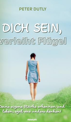 DICH SEIN, verleiht Flügel: Deine eigene Stärke erkennen und leben, egal was andere denken!