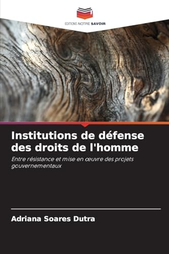 Institutions de défense des droits de l'homme: Entre résistance et mise en œuvre des projets gouvernementaux: Entre résistance et mise en ¿uvre des projets gouvernementaux von Editions Notre Savoir