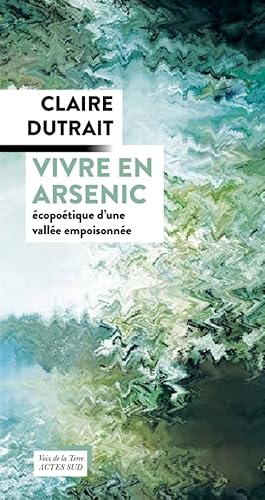 Vivre en arsenic: Ecopoétique d'une vallée empoisonnée von ACTES SUD