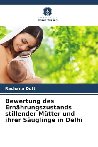 Bewertung des Ernährungszustands stillender Mütter und ihrer Säuglinge in Delhi von Verlag Unser Wissen