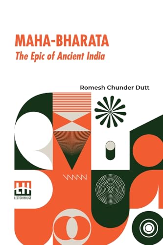 Maha-Bharata, The Epic Of Ancient India: Condensed Into English Verse By Romesh C. Dutt, Edited By Israel Gollancz, With An Introduction By The Right Hon. F. Max M ller (Mahabharata) von Lector House