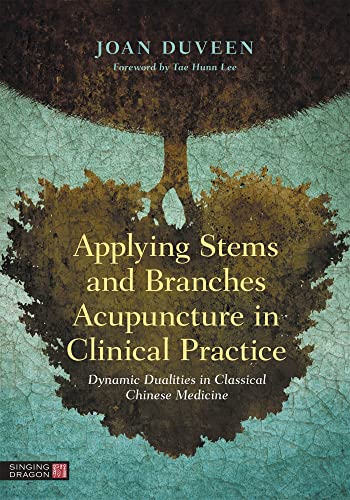 Applying Stems and Branches Acupuncture in Clinical Practice: Dynamic Dualities in Classical Chinese Medicine von Singing Dragon