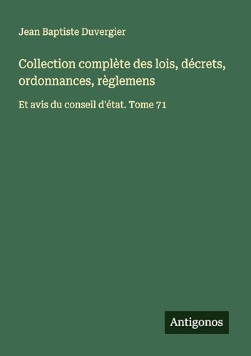 Collection complète des lois, décrets, ordonnances, règlemens: Et avis du conseil d'état. Tome 71 von Antigonos Verlag