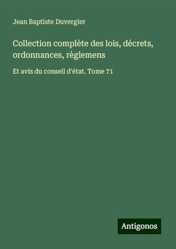 Collection complète des lois, décrets, ordonnances, règlemens: Et avis du conseil d'état. Tome 71 von Antigonos Verlag