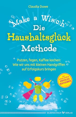 Die Haushaltsglück-Methode – Make a Wis(c)h: Putzen, fegen, Kaffee kochen: Wie wir uns mit kleinen Handgriffen auf Erfolgskurs bringen von Silberschnur Verlag Die G