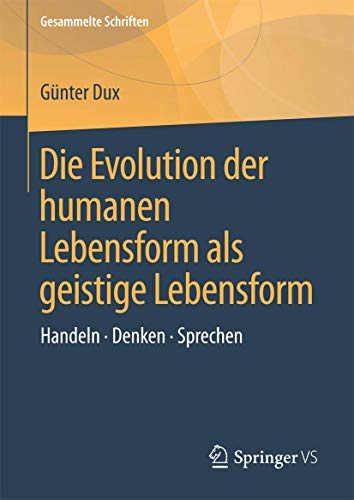 Die Evolution der humanen Lebensform als geistige Lebensform: Handeln • Denken • Sprechen (Gesammelte Schriften, 1, Band 1)