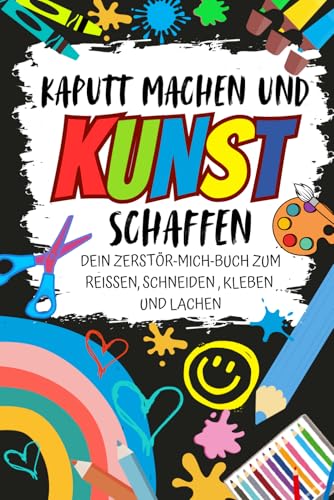 Kaputt machen und Kunst schaffen – dein Zerstör-Mich-Buch zum Reißen, Schneiden , Kleben und Lachen: Ein spaßiges Mitmachbuch für Kinder ab 6 Jahren von S. Dux