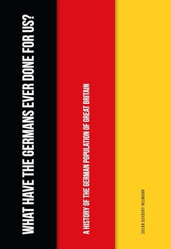 What Have the Germans Ever Done for Us?: A History of the German Population of Great Britain