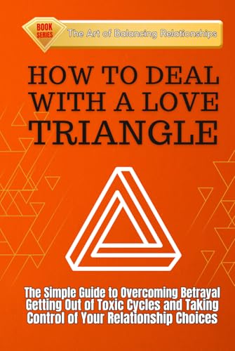 HOW TO DEAL WITH A LOVE TRIANGLE:: The Simple Guide to Overcoming Betrayal, Getting Out of Toxic Cycles and Taking Control of Your Relationship Choices (The Art of Balancing Relationships, Band 1) von Independently published