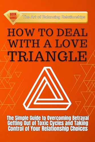 HOW TO DEAL WITH A LOVE TRIANGLE:: The Simple Guide to Overcoming Betrayal, Getting Out of Toxic Cycles and Taking Control of Your Relationship Choices (The Art of Balancing Relationships, Band 1) von Independently published