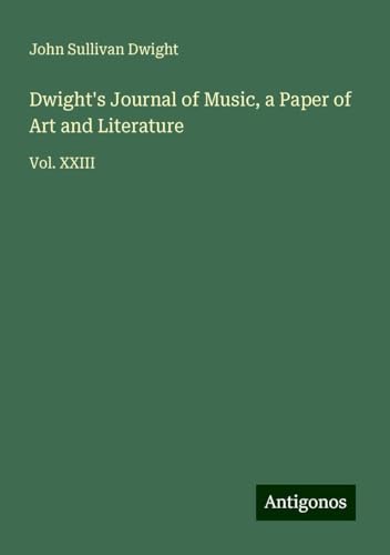 Dwight's Journal of Music, a Paper of Art and Literature: Vol. XXIII von Antigonos Verlag