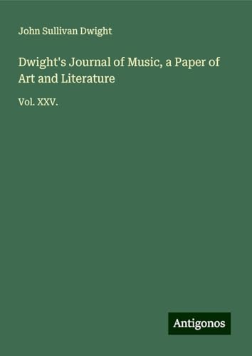 Dwight's Journal of Music, a Paper of Art and Literature: Vol. XXV. von Antigonos Verlag
