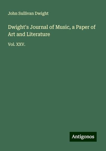 Dwight's Journal of Music, a Paper of Art and Literature: Vol. XXV. von Antigonos Verlag