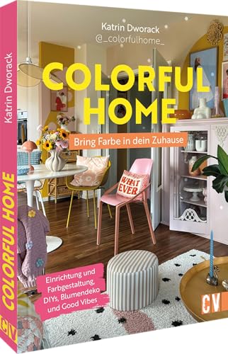 Colorful Home: Bring Farbe in dein Zuhause: Einrichtung und Farbgestaltung, DIYs, Blumendeko und Good Vibes Colorful Home: Bring Farbe in dein Zuhause: Einrichtung und Farbgestaltung, DIYs, Blumendeko und Good Vibes