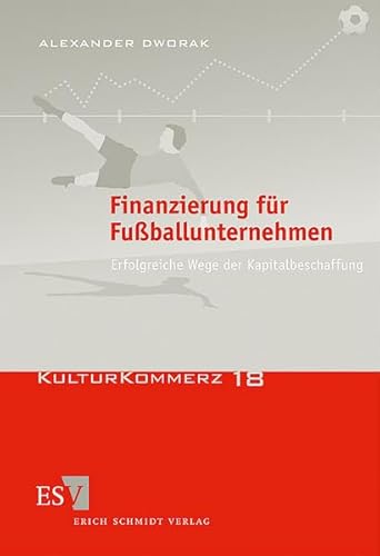 Finanzierung für Fußballunternehmen: Erfolgreiche Wege der Kapitalbeschaffung (KulturKommerz) von Schmidt, Erich Verlag