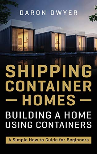 Shipping Container Homes: Building a Home Using Containers - A Simple How to Guide for Beginners Shipping Container Homes: Building a Home Using Containers - A Simple How to Guide for Beginners
