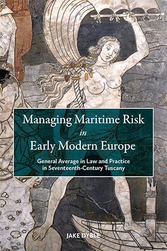 Managing Maritime Risk in Early Modern Europe: General Average in Law and Practice in Seventeenth-Century Tuscany von Boydell & Brewer