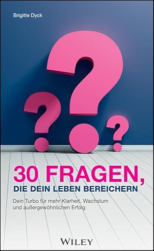30 Fragen, die dein Leben bereichern: Dein Turbo für mehr Klarheit, Wachstum und außergewöhnlichen Erfolg von Wiley