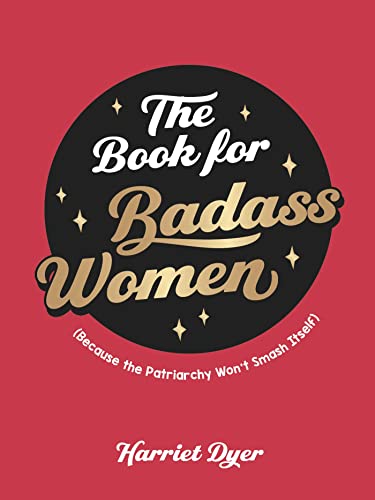 The Book for Badass Women: (Because the Patriarchy Wont Smash Itself): An Empowering Guide to Life for Strong Women