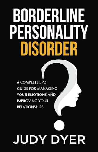 Borderline Personality Disorder: A Complete BPD Guide for Managing Your Emotions and Improving Your Relationships