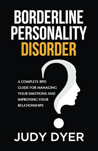 Borderline Personality Disorder: A Complete BPD Guide for Managing Your Emotions and Improving Your Relationships