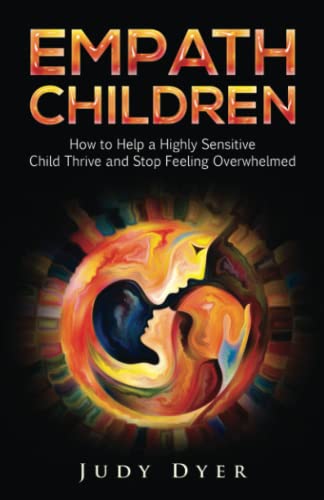 Empath Children: How to Help a Highly Sensitive Child Thrive and Stop Feeling Overwhelmed